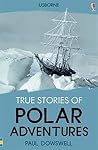 True Stories of Polar Adventures by Paul Dowswell