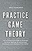 Practice Game Theory: Get a Competitive Edge in Strategic Decision-Making, Avoid Getting Outplayed, and Maximize Your Gains. (Game Theory Series)