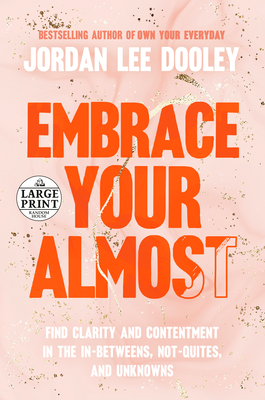 Embrace Your Almost: Find Clarity and Contentment in the In-Betweens, Not-Quites, and Unknowns (Random House Large Print)
