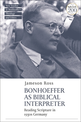 Bonhoeffer as Biblical Interpreter: Reading Scripture in 1930s Germany (T&T Clark New Studies in Bonhoeffer’s Theology and Ethics)