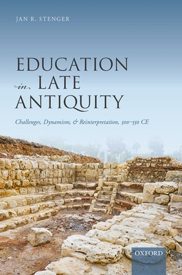 Education in Late Antiquity: Challenges, Dynamism, and Reinterpretation, 300-550 CE (Hardcover)