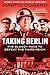 Taking Berlin The Bloody Race to Defeat the Third Reich by Martin Dugard