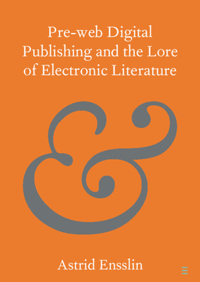 Pre-web Digital Publishing and the Lore of Electronic Literature (Elements in Publishing and Book Culture)
