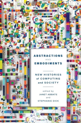 Abstractions and Embodiments: New Histories of Computing and Society (Studies in Computing and Culture)