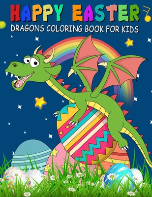 Happy Easter Dragons Coloring Book for Kids: A Collection of Fun, Easy, and Simple Cute Dragons and Easter Eggs Colouring Pages for Toddlers & ... Children, Boys & Girls Aged 2-6