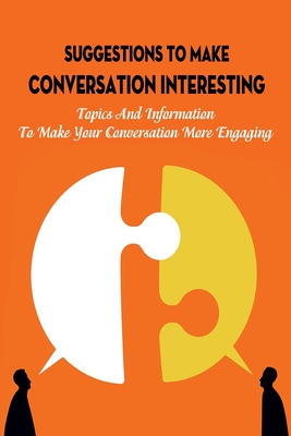 Suggestions To Make Conversation Interesting: Topics And Information To Make Your Conversation More Engaging: Self-Taught Soft Skills In Communication