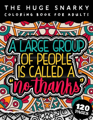 The HUGE Snarky Coloring Book For Adults: A Large Group Of People Is Called No Thanks: The Big Colouring Gift Book For Anxious People (Matte Cover & 8.5"x11" Easy Large Print Designs)