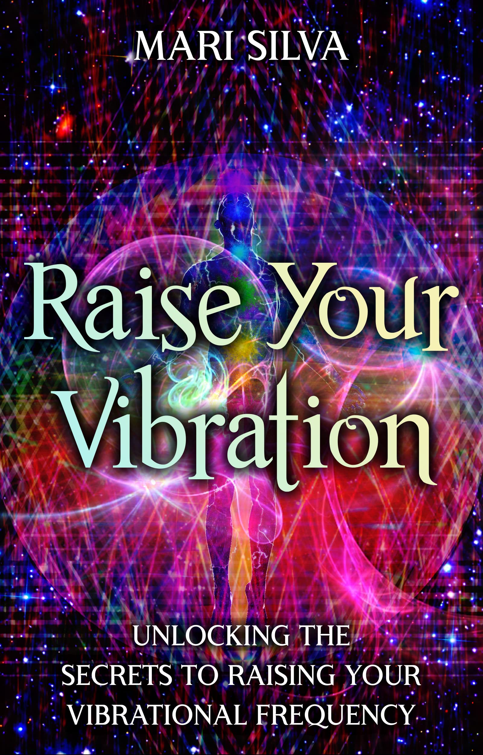 Raise Your Vibration: Unlocking the Secrets to Raising Your Vibrational Frequency (Spiritual Self-Help)