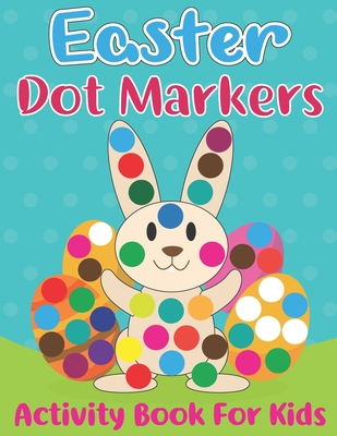 Easter Dot Markers Activity Book for Kids: Easy Guided Dot a Dot Paint Daubers Art Coloring Book For Toddlers with Funny Easter Egg Hatches Bunny, ... Perfect Holiday Gift Item for Kids Ages 2-5.