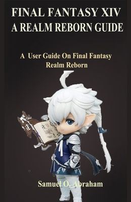 Final Fantasy XIV; A Realm Reborn: A User Guide On Final Fantasy Realm Reborn
