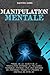 Manipulation Mentale: Manuel de les secrets de la manipulation. Apprends les meilleures techniques pratiques pour vous défendre des personnes toxiques ... le contrôle de votre vie. (French Edition)