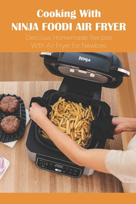 Cooking With Ninja Foodi Air Fryer: Delicious Homemade Recipes With Air Fryer for Newbies