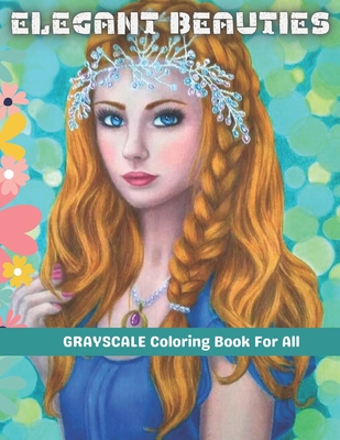 Elegant Beauties Grayscale coloring book for all: Beautiful Women Adult Coloring Book & Beautiful Women Portrait Coloring Book - Amazing Young Beauty, Gorgeous Girls with Flowers Comfortable Coloring Pages