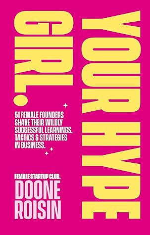 Your Hype Girl: 51 Female Founders Share Their Most Impactful Learnings, Tactics & Strategies In Business