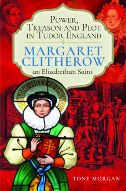 Power, Treason and Plot in Tudor England: Margaret Clitherow, An Elizabethan Saint