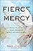 Fierce Mercy: Daring to Live Out God's Compassion in Bold and Practical Ways