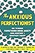 The Anxious Perfectionist: How to Manage Perfectionism-Driven Anxiety Using Acceptance and Commitment Therapy
