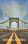 Ground Truth by Rebecca A. Miles Ground Truth by Rebecca A. Miles