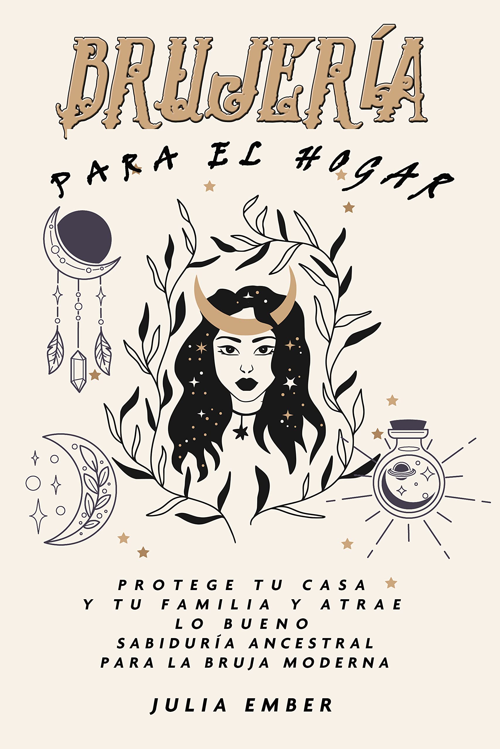 BRUJERÍA Para el hogar: Protege tu casa y tu familia y atrae lo bueno. Sabiduría ancestral para la bruja moderna (Spanish Edition)