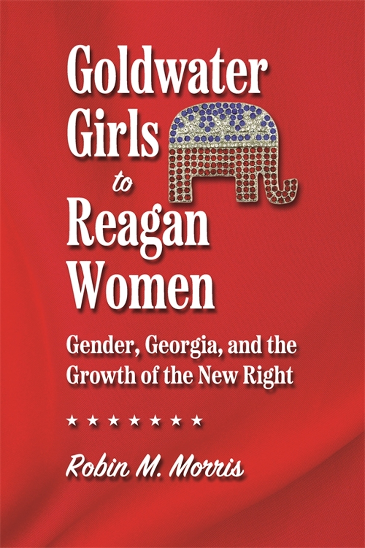Goldwater Girls to Reagan Women: Gender, Georgia, and the Growth of the New Right (Since 1970: Histories of Contemporary America)
