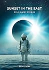 Sunset In The East: Sci-Fi Short Stories Sunset In The East: Sci-Fi Short Stories