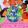 We Are All Connected: Caring for Each Other & the Eearth We Are All Connected: Caring for Each Other & the Eearth