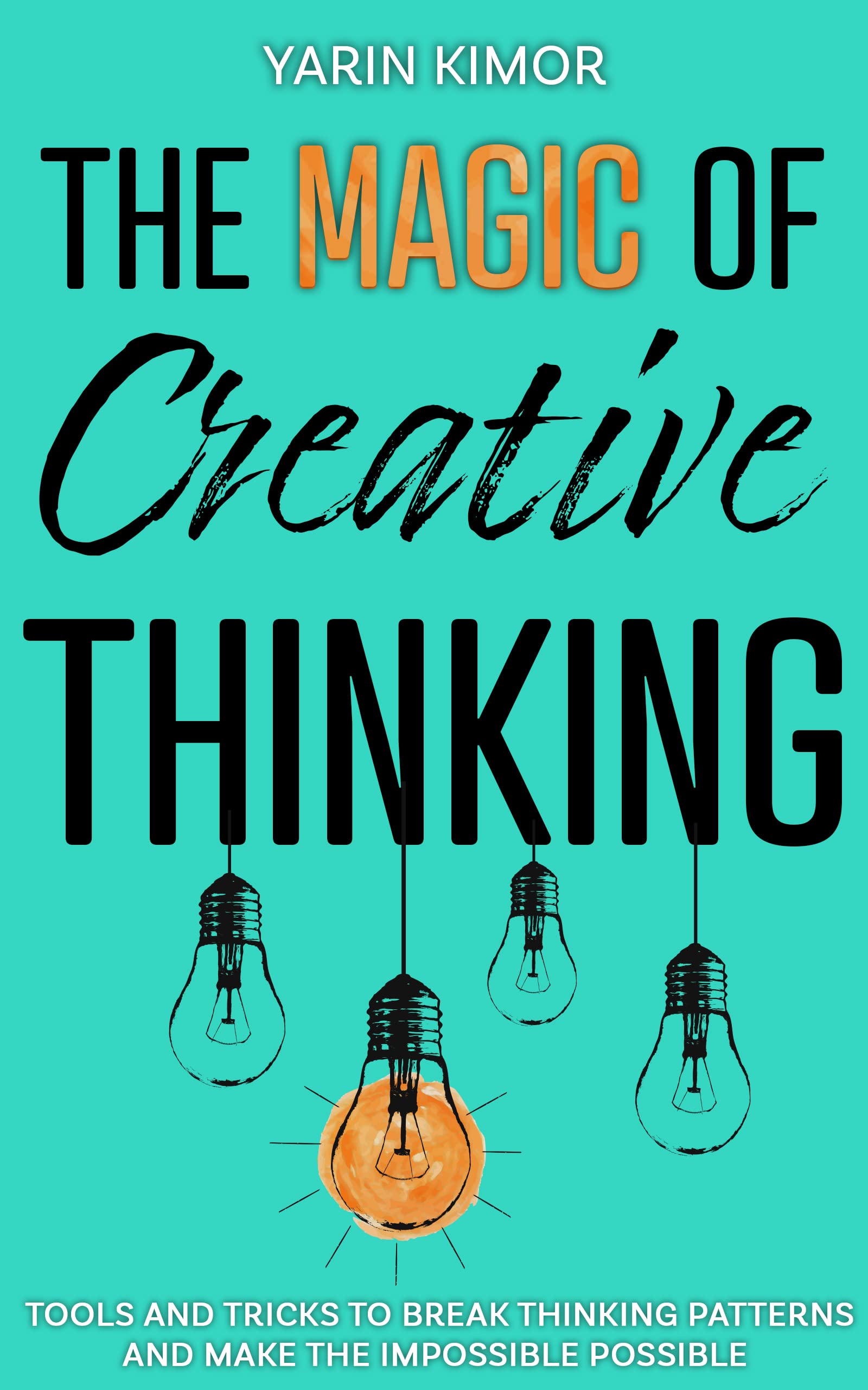 The Magic Of Creative Thinking: Tools and Tricks to Break Thinking Patterns and Make the Impossible Possible (Kindle Edition)