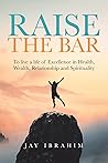 Raise the Bar: To live a life of Excellence in Health, Wealth, Relationship and Spirituality