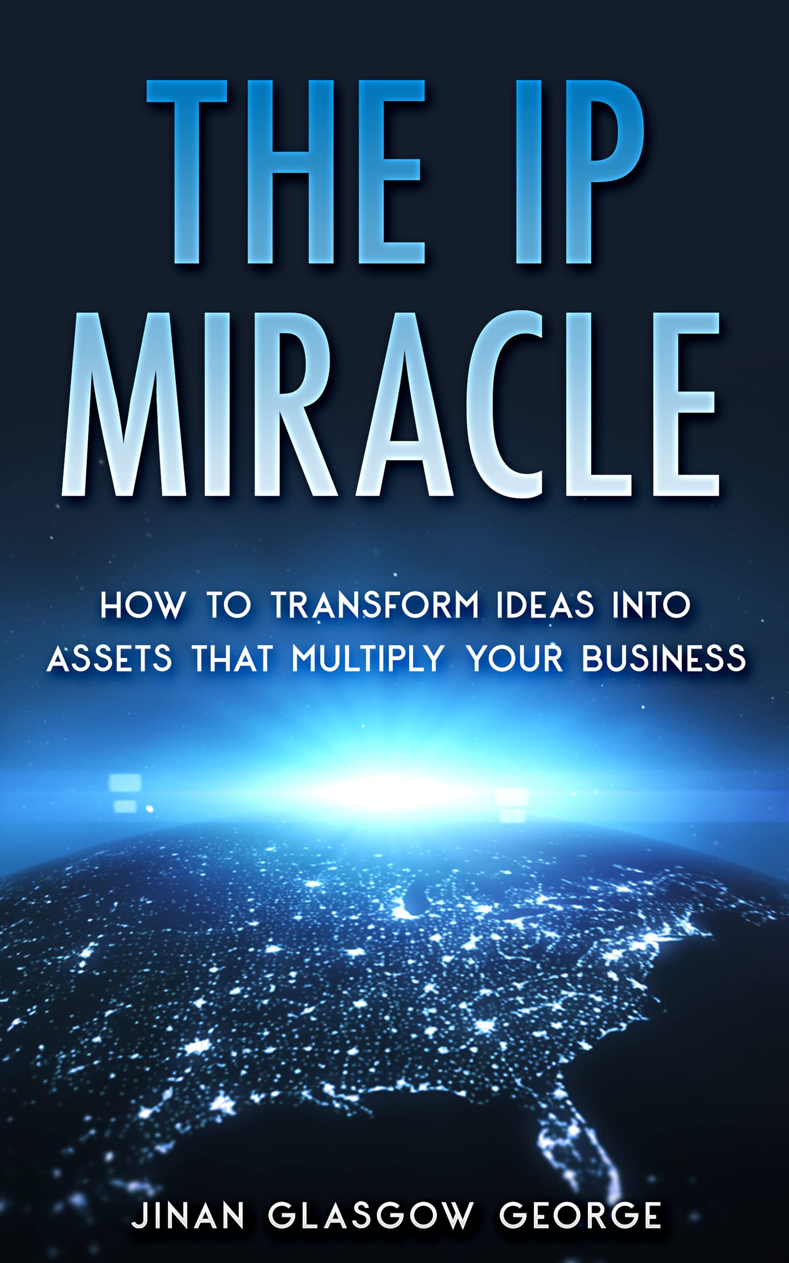 The IP Miracle: How to Transform Ideas into Assets that Multiply Your Business (Kindle Edition)