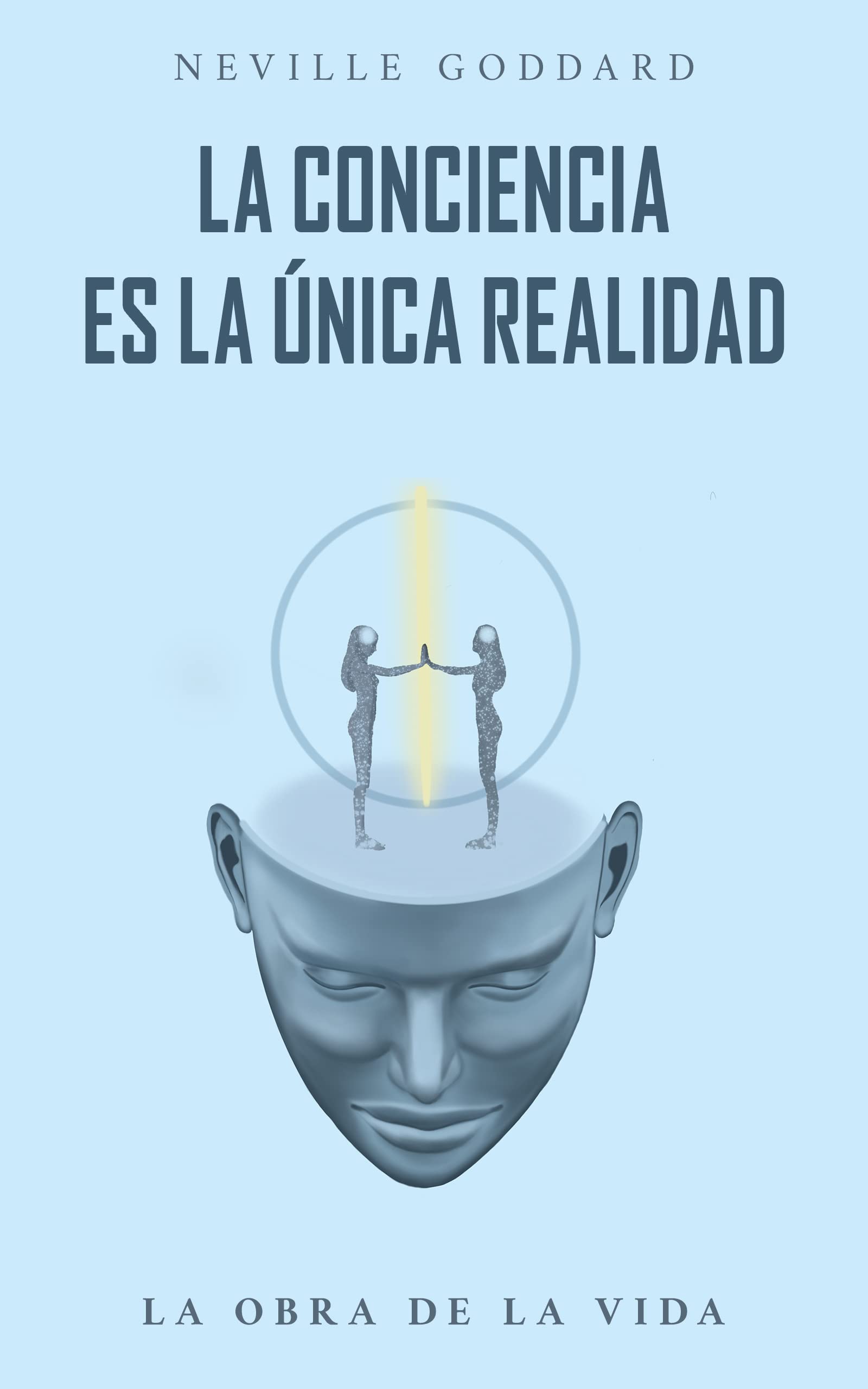 La Conciencia es la Única Realidad: La Obra de la Vida de Neville Goddard (Spanish Edition)