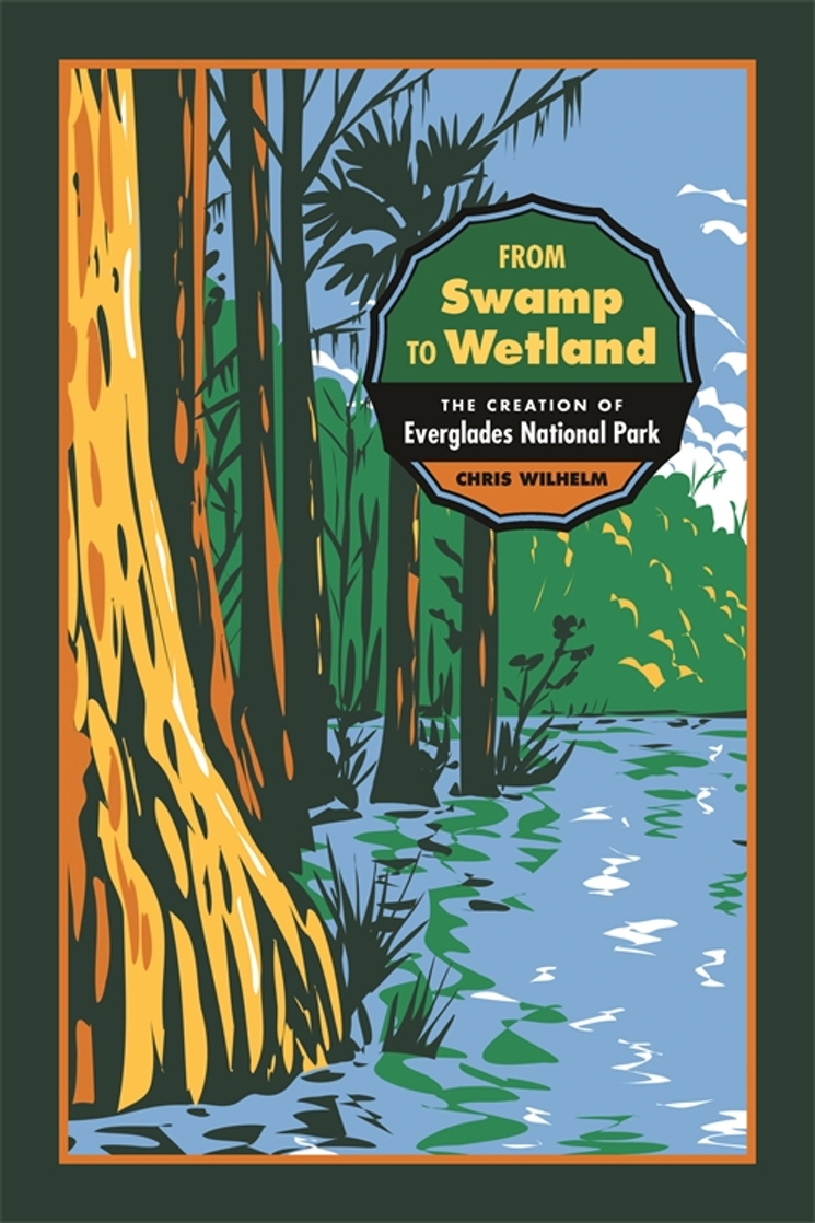 From Swamp to Wetland: The Creation of Everglades National Park (Environmental History and the American South)