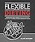 Flexible Dieting: A Science-Based, Reality-Tested Method for Achieving and Maintaining Your Optimal Physique, Performance and Health