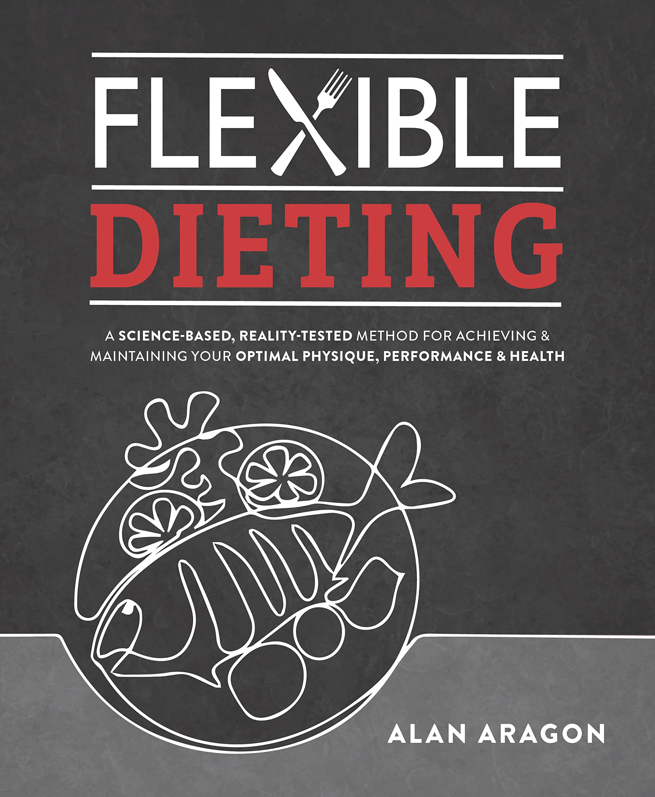 Flexible Dieting: A Science-Based, Reality-Tested Method for Achieving and Maintaining Your Optimal Physique, Performance and Health (Kindle Edition)