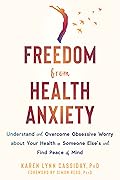 Freedom from Health Anxiety: Understand and Overcome Obsessive Worry about Your Health or Someone Else’s and Find Peace of Mind