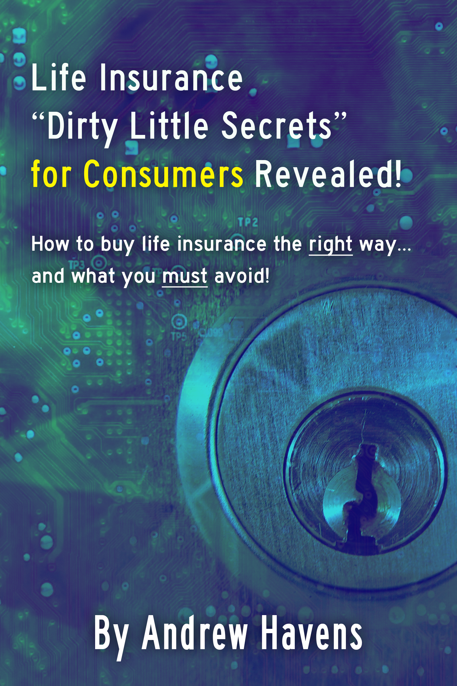 Life Insurance “Dirty Little Secrets” for Consumers Revealed!: How to buy life insurance the right way… and what you must avoid!