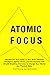 Atomic Focus: Harness the True Power of Your Brain, Develop Resilience Against Stress, and Get Focused with Simple Breathing Exercises to Change Your Mental and Physical State