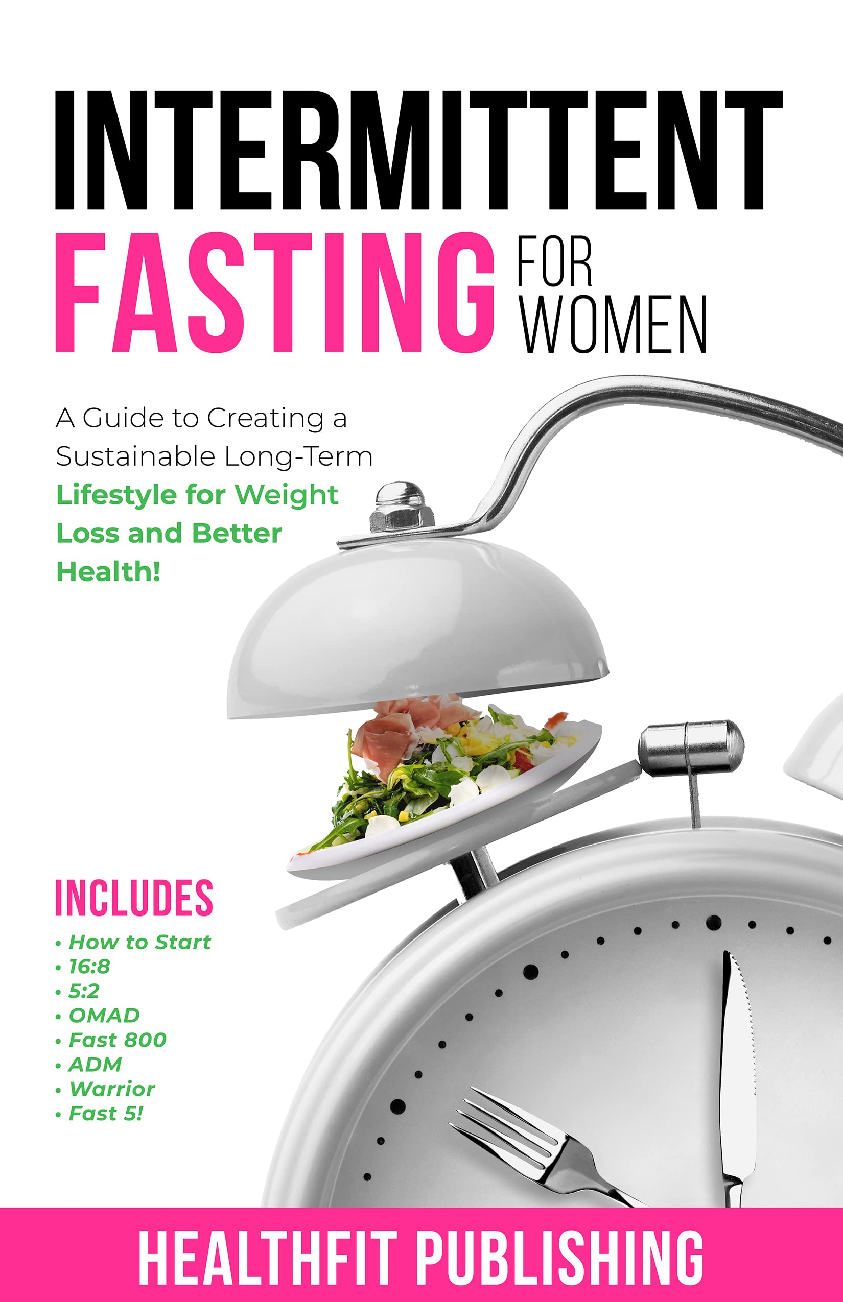 Intermittent Fasting for Women: A Guide to Creating a Sustainable, Long-Term Lifestyle for Weight Loss and Better Health! Includes How to Start, 16:8, 5:2, OMAD, Fast 800, ADM, Warrior and Fast 5! (Kindle Edition)