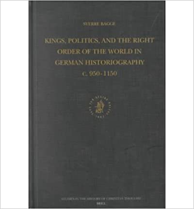 Kings, Politics, and the Right Order of the World in German Historiography C. 950-1150. Studies in the History of Christian Thought, Volume CIII