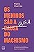 Os Meninos São a Cura do Machismo