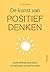 De kunst van positief denken: doeltreffende technieken om het beste uit je leven te halen