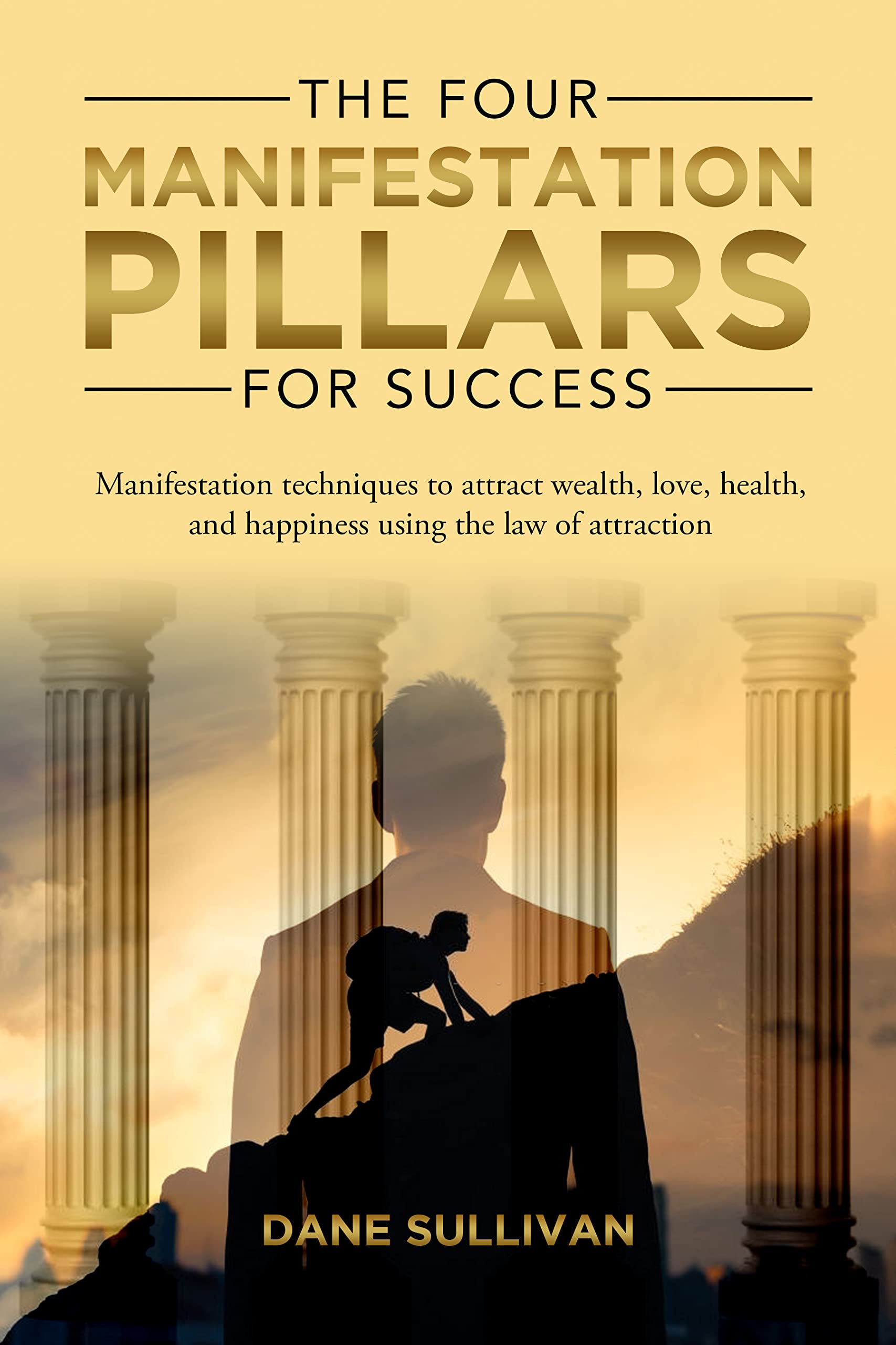 The Four Manifestation Pillars For Success: Manifestation techniques to attract wealth, love, health, and happiness using the law of attraction (Kindle Edition)