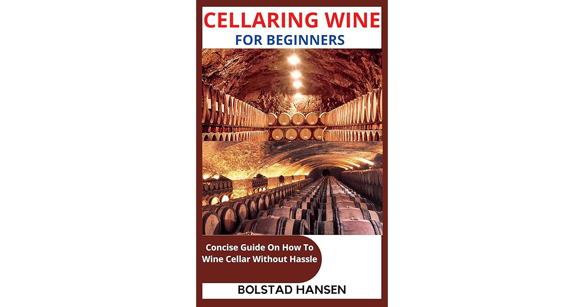 CELLARING WINE FOR BEGINNERS Concise Guide On How To Wine Cellar