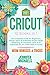 CRICUT: 10 books in 1: The complete Guide for Beginners, Design Space & profitable Project Ideas. Mastering all machines, tools & all materials. All you need really to know + "Wow" Bonuses & Tricks