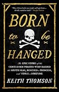 Born to Be Hanged: The Epic Story of the Gentlemen Pirates Who Raided the South Seas, Rescued a Princess, and Stole a Fortune