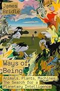 Ways of Being: Animals, Plants, Machines: The Search for a Planetary Intelligence 