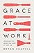 Grace at Work: Redeeming the Grind and the Glory of Your Job