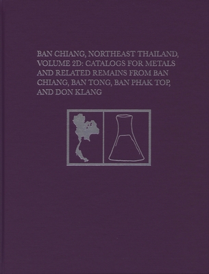 Ban Chiang, Northeast Thailand, Volume 2D: Catalogs for Metals and Related Remains from Ban Chiang, Ban Tong, Ban Phak Top, and Don Klang (University Museum Monograph, 157)
