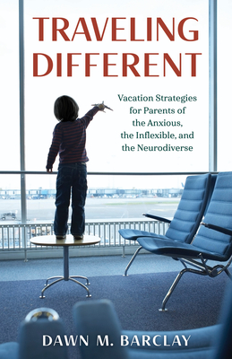 Traveling Different: Vacation Strategies for Parents of the Anxious, the Inflexible, and the Neurodiverse (Kindle Edition)