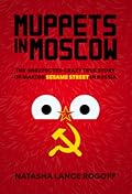 Muppets in Moscow: The Unexpected Crazy True Story of Making Sesame Street in Russia