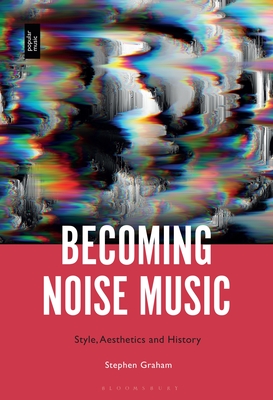 Becoming Noise Music: Style, Aesthetics, and History (Hardcover)
